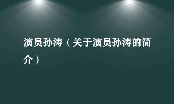 演员孙涛（关于演员孙涛的简介）