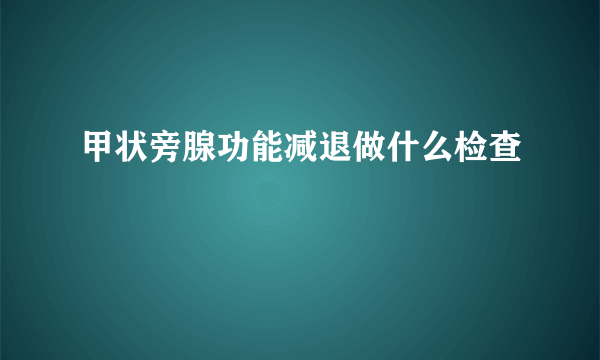 甲状旁腺功能减退做什么检查