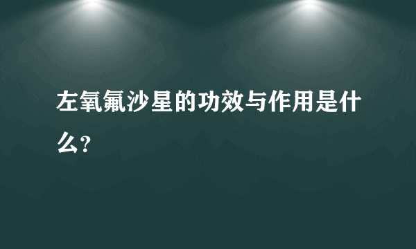 左氧氟沙星的功效与作用是什么？