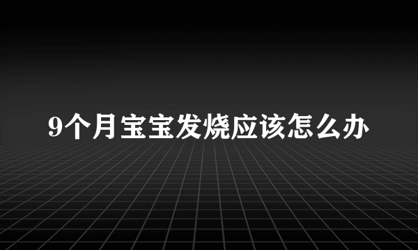 9个月宝宝发烧应该怎么办