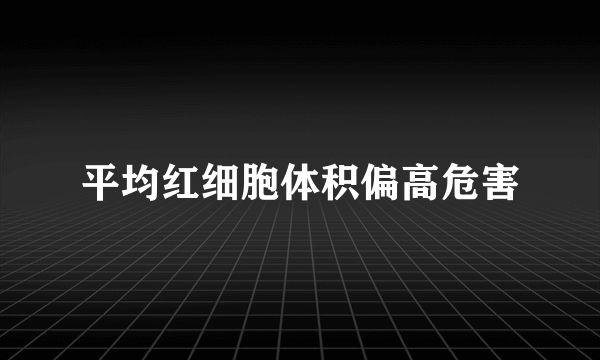 平均红细胞体积偏高危害