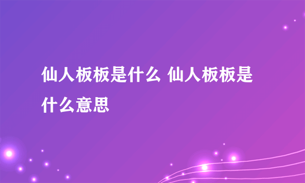 仙人板板是什么 仙人板板是什么意思