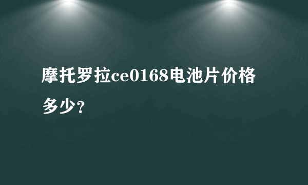 摩托罗拉ce0168电池片价格多少？