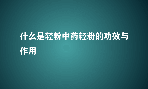 什么是轻粉中药轻粉的功效与作用