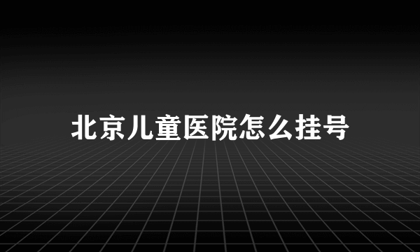 北京儿童医院怎么挂号