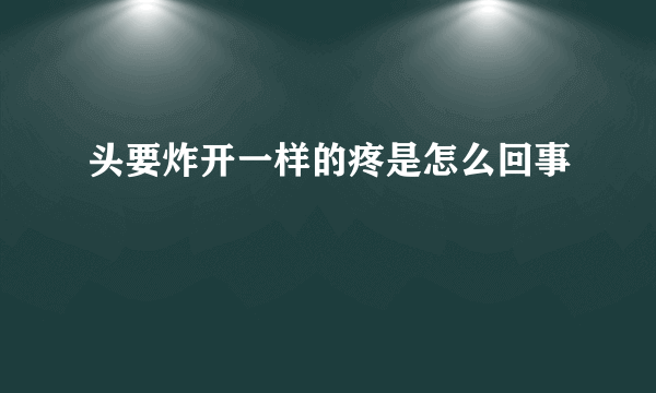 头要炸开一样的疼是怎么回事