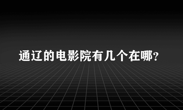 通辽的电影院有几个在哪？