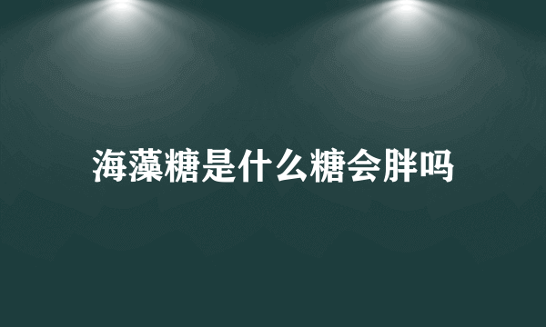 海藻糖是什么糖会胖吗