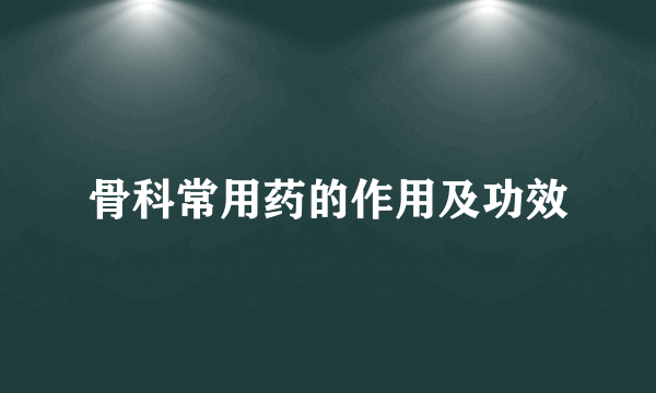 骨科常用药的作用及功效