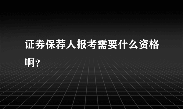 证券保荐人报考需要什么资格啊？