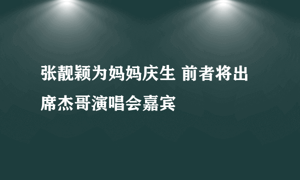 张靓颖为妈妈庆生 前者将出席杰哥演唱会嘉宾