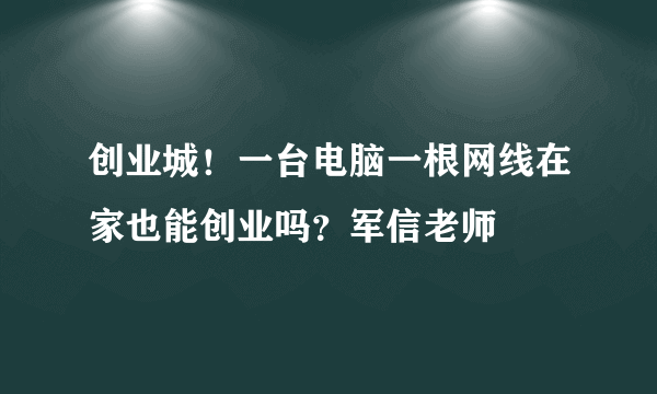 创业城！一台电脑一根网线在家也能创业吗？军信老师