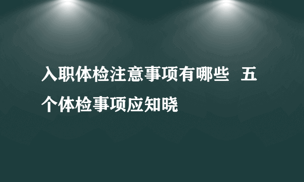 入职体检注意事项有哪些  五个体检事项应知晓