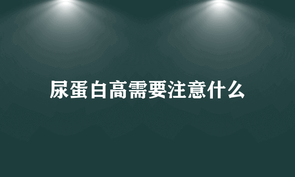 尿蛋白高需要注意什么