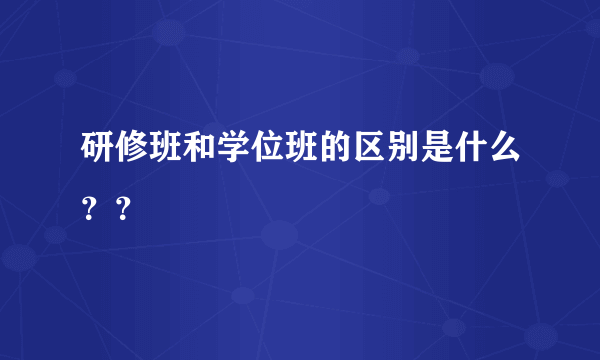 研修班和学位班的区别是什么？？