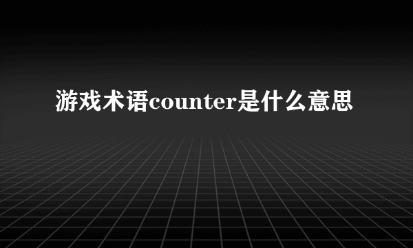 游戏术语counter是什么意思