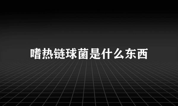 嗜热链球菌是什么东西