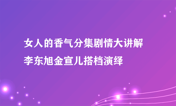 女人的香气分集剧情大讲解 李东旭金宣儿搭档演绎