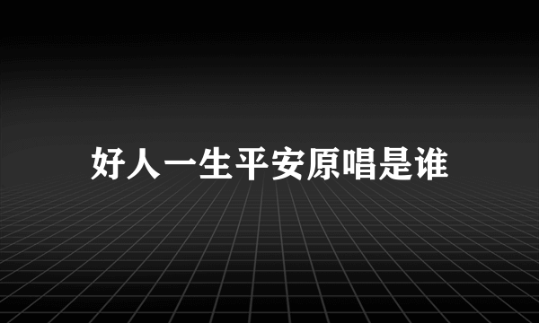 好人一生平安原唱是谁