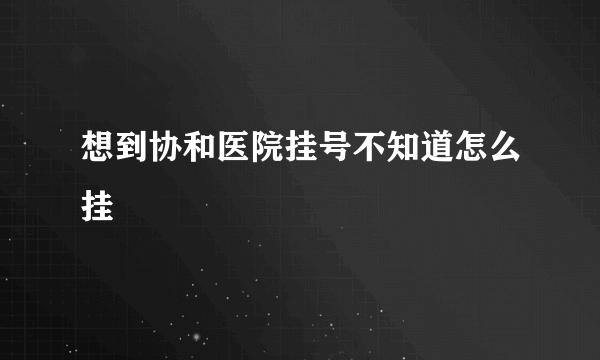 想到协和医院挂号不知道怎么挂