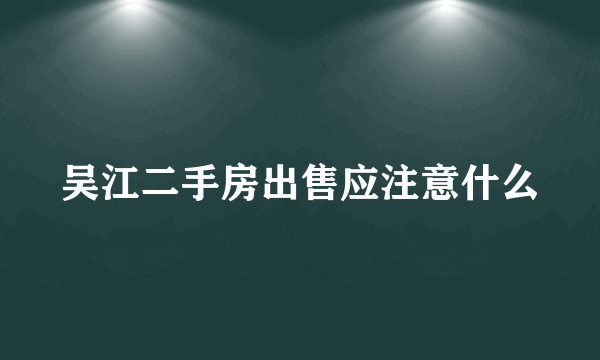 吴江二手房出售应注意什么