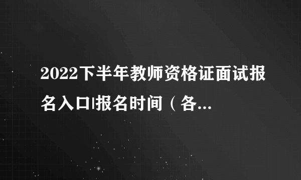 2022下半年教师资格证面试报名入口|报名时间（各省汇总）