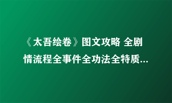 《太吾绘卷》图文攻略 全剧情流程全事件全功法全特质攻略【游侠攻略组】