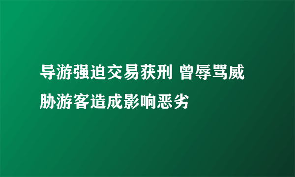 导游强迫交易获刑 曾辱骂威胁游客造成影响恶劣