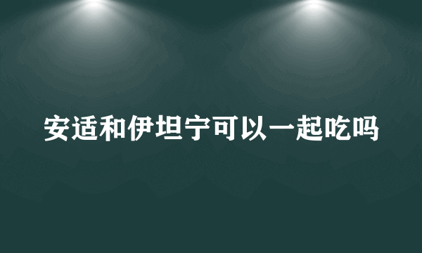 安适和伊坦宁可以一起吃吗