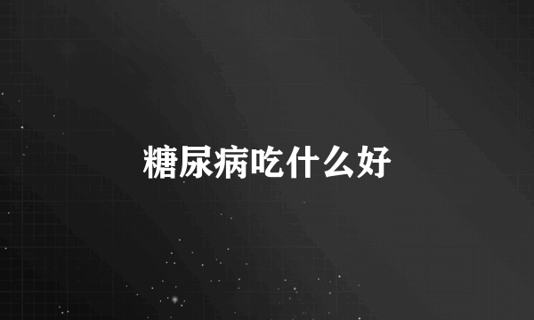 糖尿病吃什么好