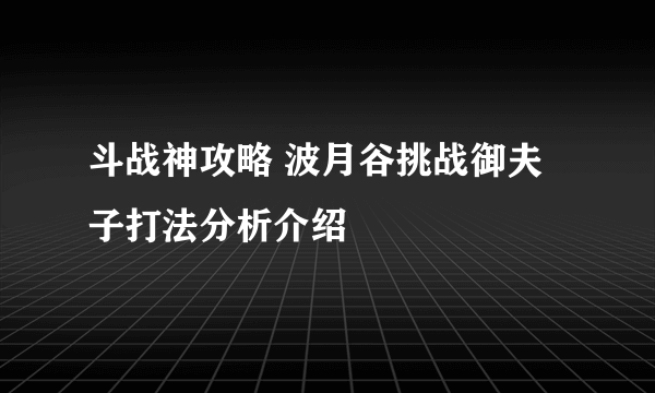 斗战神攻略 波月谷挑战御夫子打法分析介绍