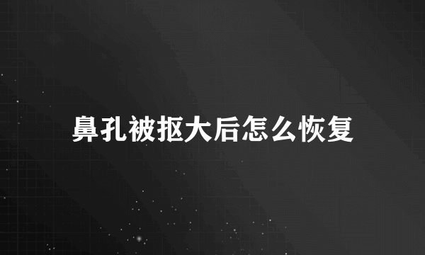 鼻孔被抠大后怎么恢复