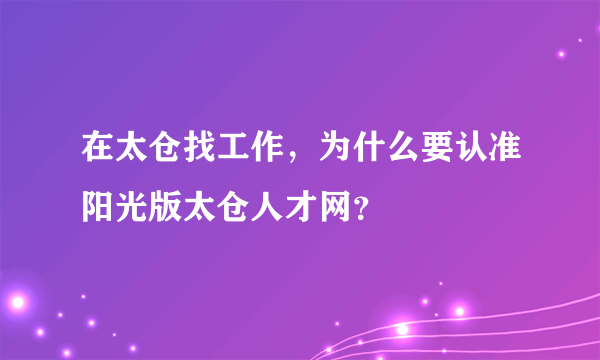 在太仓找工作，为什么要认准阳光版太仓人才网？