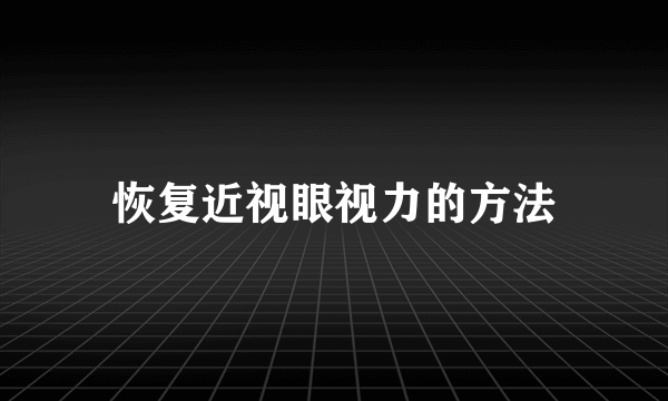 恢复近视眼视力的方法