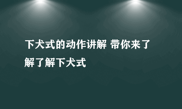 下犬式的动作讲解 带你来了解了解下犬式