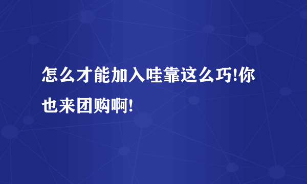 怎么才能加入哇靠这么巧!你也来团购啊!