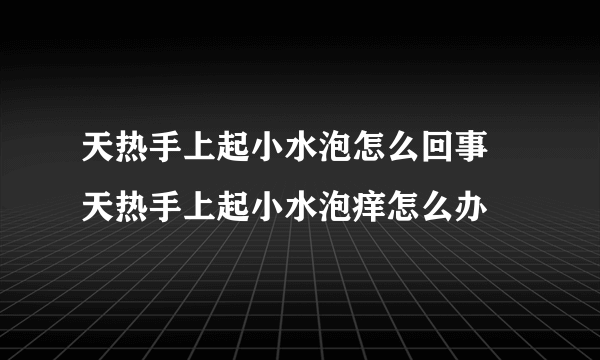 天热手上起小水泡怎么回事 天热手上起小水泡痒怎么办