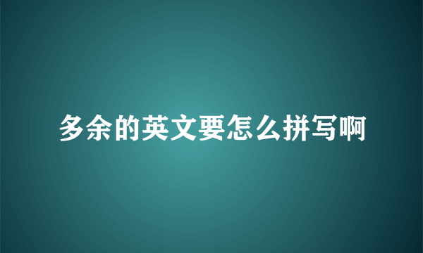 多余的英文要怎么拼写啊