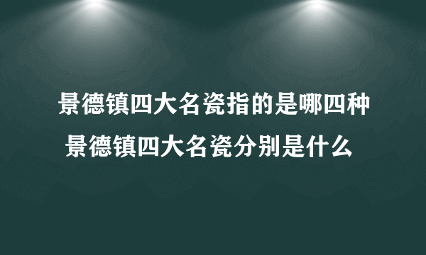 景德镇四大名瓷指的是哪四种 景德镇四大名瓷分别是什么