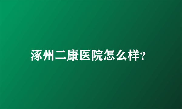 涿州二康医院怎么样？