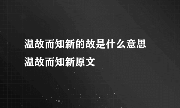 温故而知新的故是什么意思 温故而知新原文