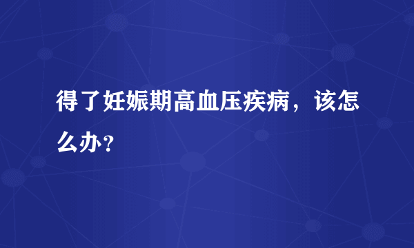 得了妊娠期高血压疾病，该怎么办？