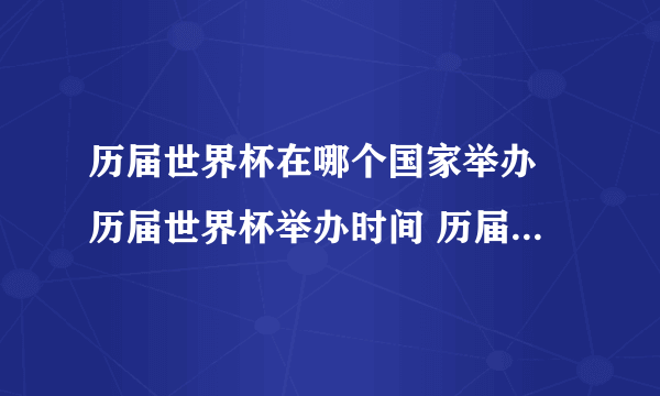 历届世界杯在哪个国家举办 历届世界杯举办时间 历届世界杯举办国家一览表