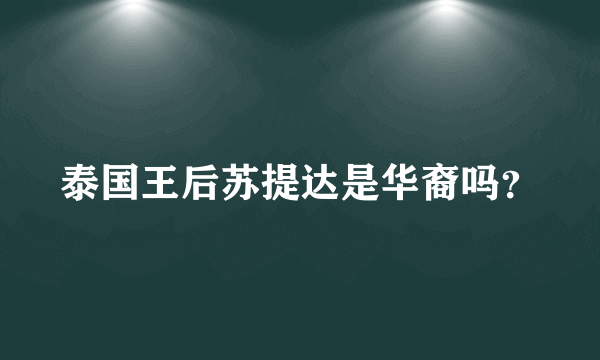 泰国王后苏提达是华裔吗？