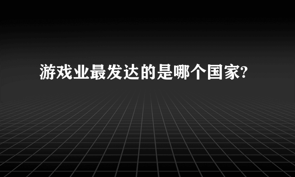 游戏业最发达的是哪个国家?