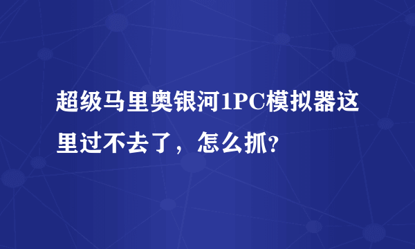 超级马里奥银河1PC模拟器这里过不去了，怎么抓？