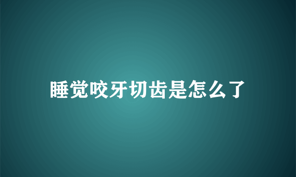 睡觉咬牙切齿是怎么了