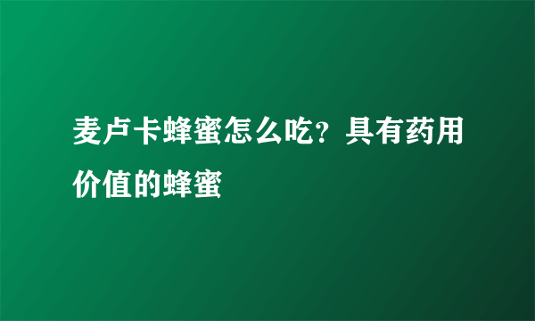 麦卢卡蜂蜜怎么吃？具有药用价值的蜂蜜