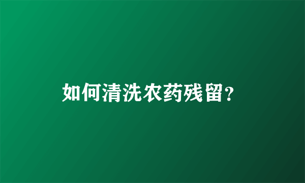 如何清洗农药残留？