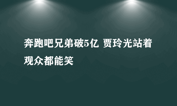 奔跑吧兄弟破5亿 贾玲光站着观众都能笑